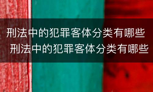 刑法中的犯罪客体分类有哪些 刑法中的犯罪客体分类有哪些种类