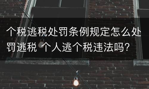 个税逃税处罚条例规定怎么处罚逃税 个人逃个税违法吗?