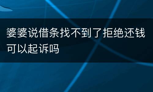 婆婆说借条找不到了拒绝还钱可以起诉吗