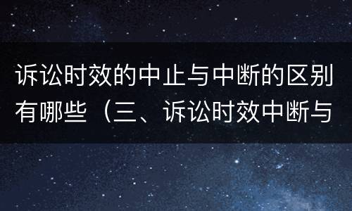 诉讼时效的中止与中断的区别有哪些（三、诉讼时效中断与中止有何区别?）