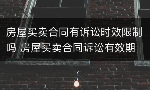 房屋买卖合同有诉讼时效限制吗 房屋买卖合同诉讼有效期