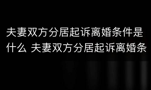 夫妻双方分居起诉离婚条件是什么 夫妻双方分居起诉离婚条件是什么意思