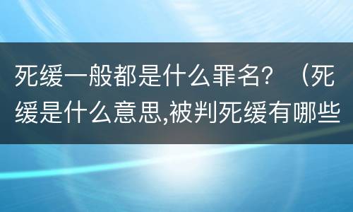 死缓一般都是什么罪名？（死缓是什么意思,被判死缓有哪些后果?）