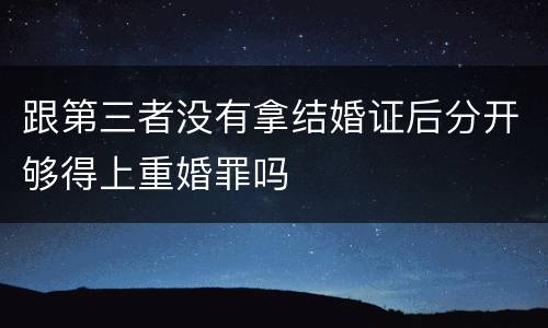 跟第三者没有拿结婚证后分开够得上重婚罪吗