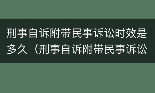 刑事自诉附带民事诉讼时效是多久（刑事自诉附带民事诉讼时效是多久啊）