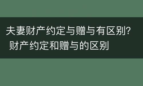 夫妻财产约定与赠与有区别？ 财产约定和赠与的区别