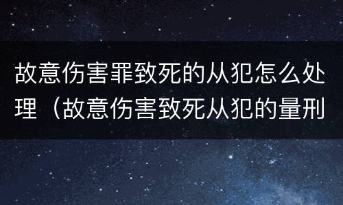 故意伤害罪致死的从犯怎么处理（故意伤害致死从犯的量刑标准）