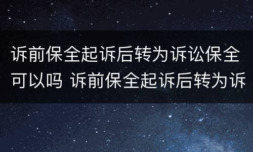 诉前保全起诉后转为诉讼保全可以吗 诉前保全起诉后转为诉讼保全可以吗