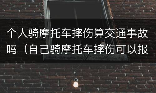 个人骑摩托车摔伤算交通事故吗（自己骑摩托车摔伤可以报意外险吗）