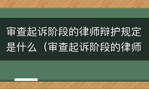 审查起诉阶段的律师辩护规定是什么（审查起诉阶段的律师辩护规定是什么）