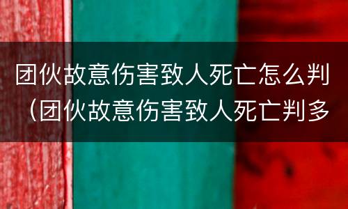 团伙故意伤害致人死亡怎么判（团伙故意伤害致人死亡判多久?）