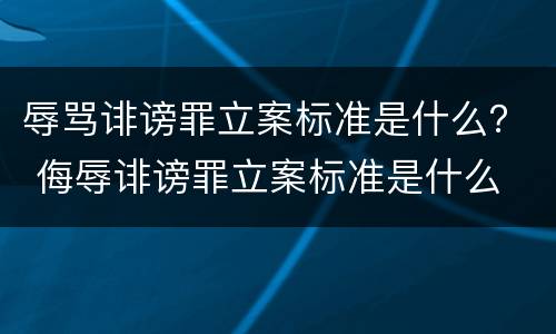 辱骂诽谤罪立案标准是什么？ 侮辱诽谤罪立案标准是什么