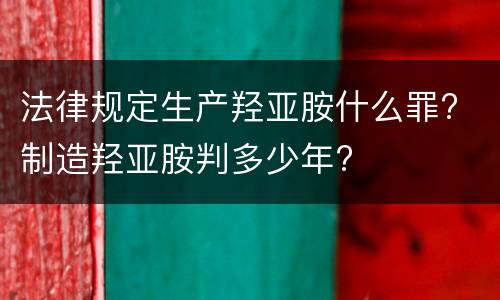 法律规定生产羟亚胺什么罪? 制造羟亚胺判多少年?