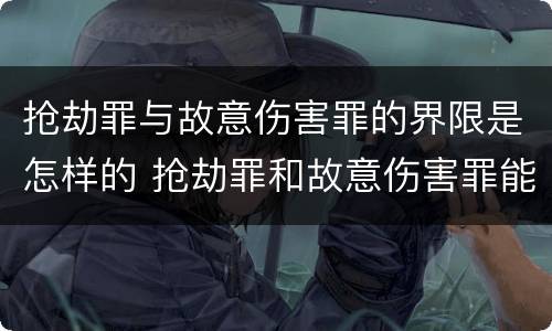 抢劫罪与故意伤害罪的界限是怎样的 抢劫罪和故意伤害罪能数罪并罚吗