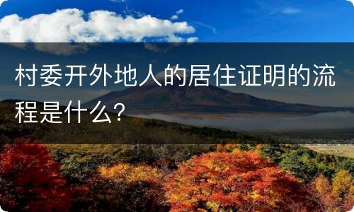 村委开外地人的居住证明的流程是什么？