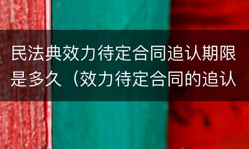 民法典效力待定合同追认期限是多久（效力待定合同的追认）