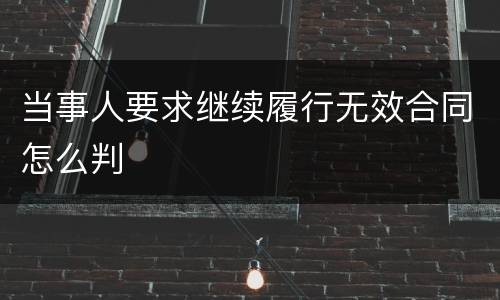 当事人要求继续履行无效合同怎么判