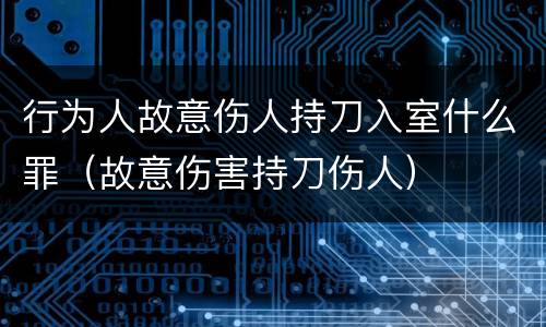 行为人故意伤人持刀入室什么罪（故意伤害持刀伤人）