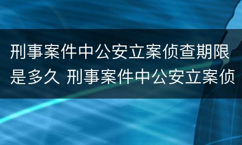 刑事案件中公安立案侦查期限是多久 刑事案件中公安立案侦查期限是多久啊