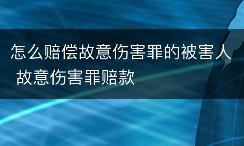 怎么赔偿故意伤害罪的被害人 故意伤害罪赔款