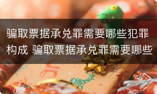 骗取票据承兑罪需要哪些犯罪构成 骗取票据承兑罪需要哪些犯罪构成要件