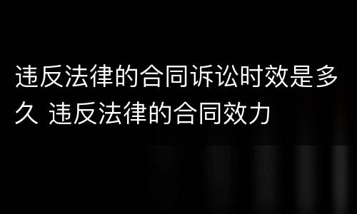 违反法律的合同诉讼时效是多久 违反法律的合同效力