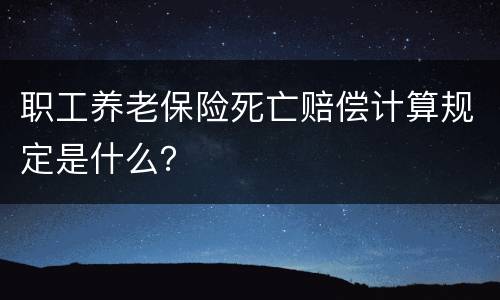 职工养老保险死亡赔偿计算规定是什么？