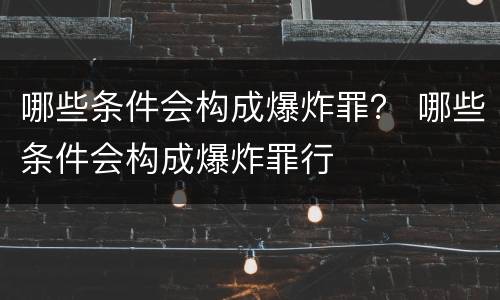 哪些条件会构成爆炸罪？ 哪些条件会构成爆炸罪行