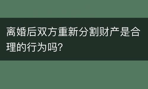 离婚后双方重新分割财产是合理的行为吗？