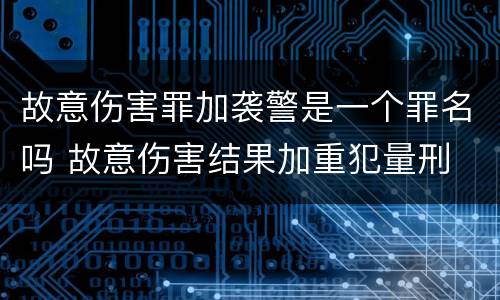 故意伤害罪加袭警是一个罪名吗 故意伤害结果加重犯量刑