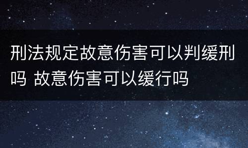 刑法规定故意伤害可以判缓刑吗 故意伤害可以缓行吗