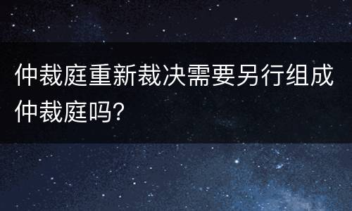 仲裁庭重新裁决需要另行组成仲裁庭吗？