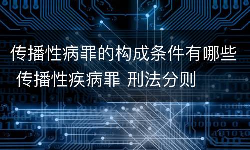 传播性病罪的构成条件有哪些 传播性疾病罪 刑法分则