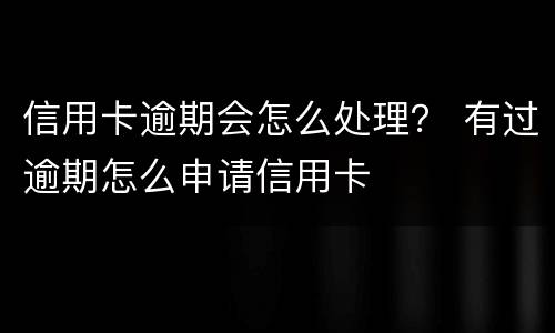 信用卡逾期会怎么处理？ 有过逾期怎么申请信用卡