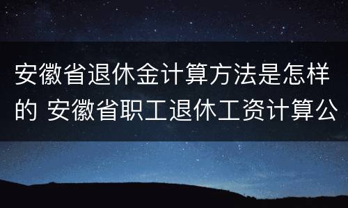 安徽省退休金计算方法是怎样的 安徽省职工退休工资计算公式