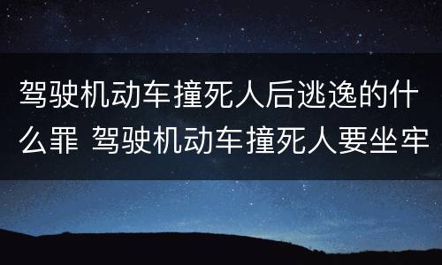 驾驶机动车撞死人后逃逸的什么罪 驾驶机动车撞死人要坐牢吗