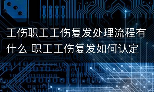 工伤职工工伤复发处理流程有什么 职工工伤复发如何认定