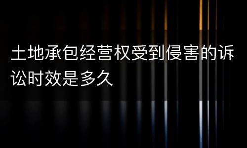 土地承包经营权受到侵害的诉讼时效是多久