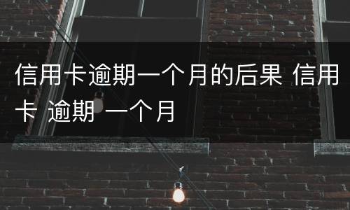 信用卡逾期一个月的后果 信用卡 逾期 一个月