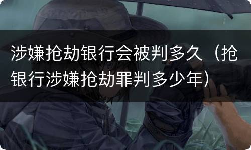 涉嫌抢劫银行会被判多久（抢银行涉嫌抢劫罪判多少年）