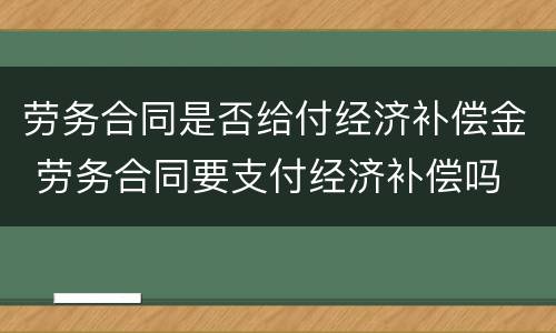 劳务合同是否给付经济补偿金 劳务合同要支付经济补偿吗