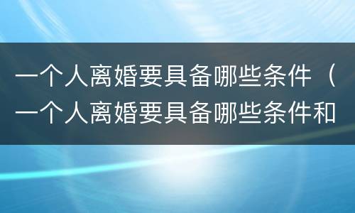 一个人离婚要具备哪些条件（一个人离婚要具备哪些条件和手续）