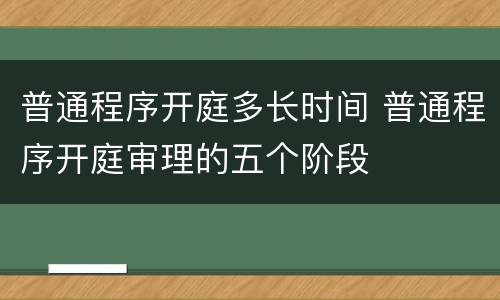 普通程序开庭多长时间 普通程序开庭审理的五个阶段