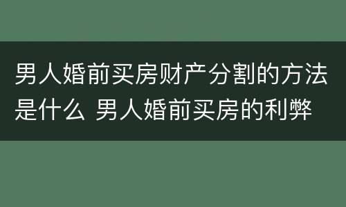 男人婚前买房财产分割的方法是什么 男人婚前买房的利弊