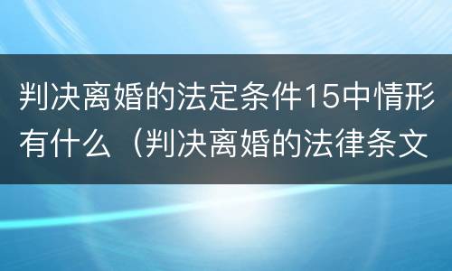 判决离婚的法定条件15中情形有什么（判决离婚的法律条文）