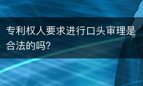 专利权人要求进行口头审理是合法的吗？