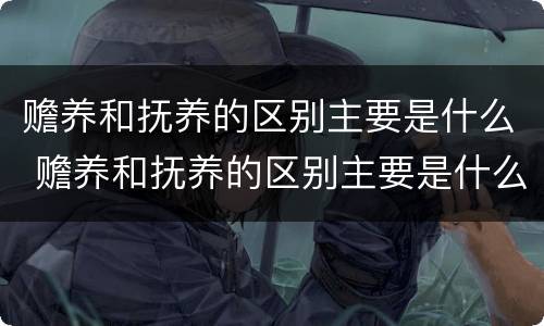 赡养和抚养的区别主要是什么 赡养和抚养的区别主要是什么意思