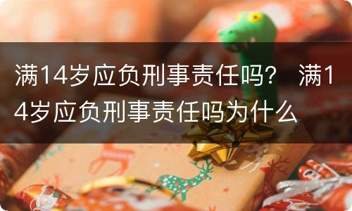 满14岁应负刑事责任吗？ 满14岁应负刑事责任吗为什么