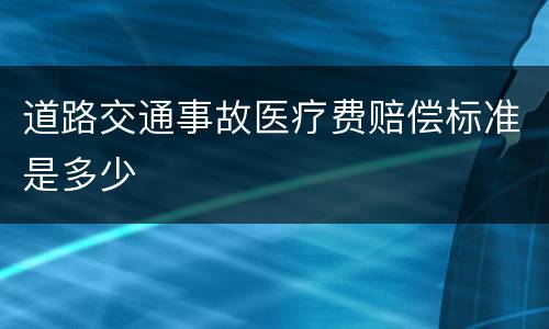 道路交通事故医疗费赔偿标准是多少