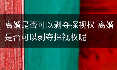 离婚是否可以剥夺探视权 离婚是否可以剥夺探视权呢